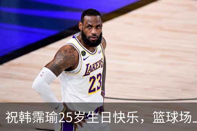 祝韩霈瑜25岁生日快乐，篮球场上的小巨人！